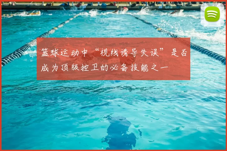 篮球运动中“视线诱导失误”是否成为顶级控卫的必备技能之一