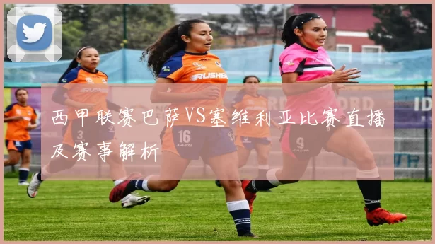 西甲联赛巴萨VS塞维利亚比赛直播及赛事解析
