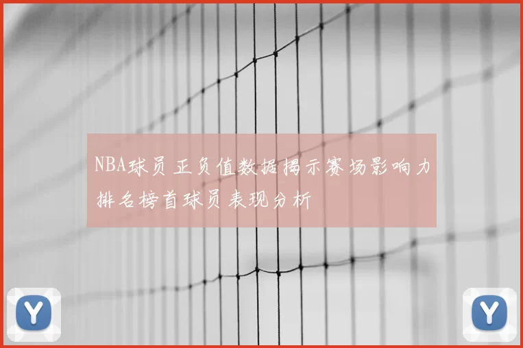 NBA球员正负值数据揭示赛场影响力排名榜首球员表现分析