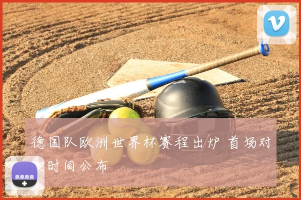 德国队欧洲世界杯赛程出炉 首场对决时间公布