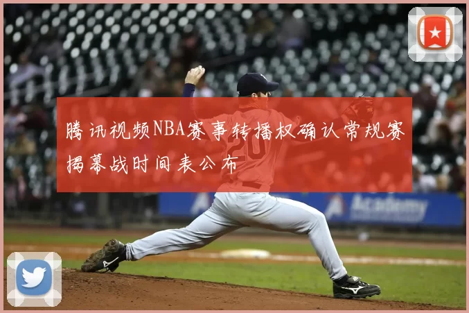 腾讯视频NBA赛事转播权确认常规赛揭幕战时间表公布