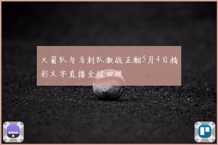 火箭队与马刺队激战正酣5月4日精彩文字直播全程回顾
