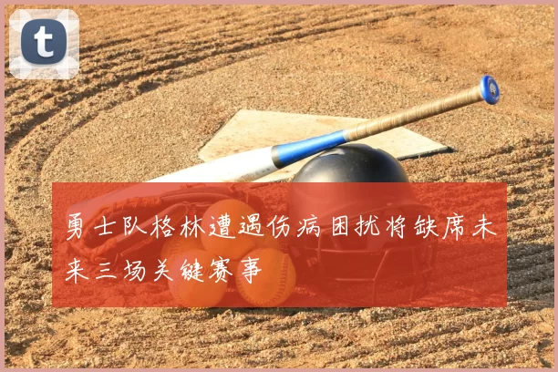 勇士队格林遭遇伤病困扰将缺席未来三场关键赛事