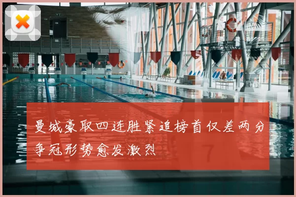 曼城豪取四连胜紧追榜首仅差两分争冠形势愈发激烈