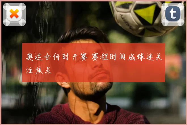 奥运会何时开赛 赛程时间成球迷关注焦点