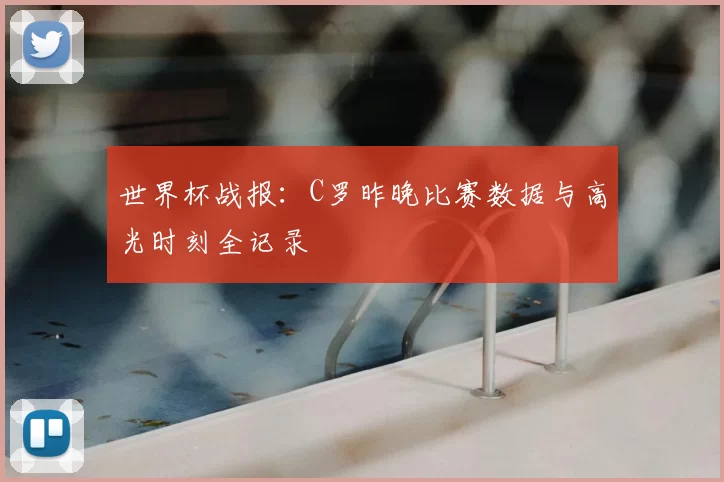 世界杯战报:C罗昨晚比赛数据与高光时刻全记录