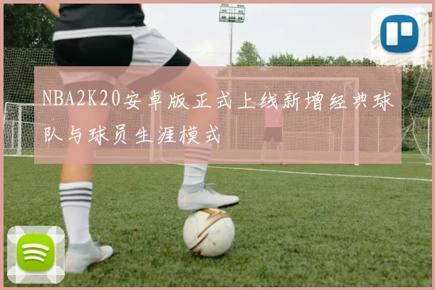 NBA2K20安卓版正式上线新增经典球队与球员生涯模式