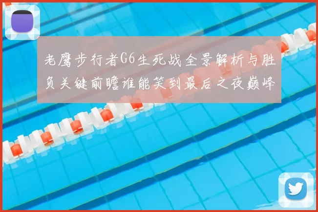 老鹰步行者G6生死战全景解析与胜负关键前瞻谁能笑到最后之夜巅峰