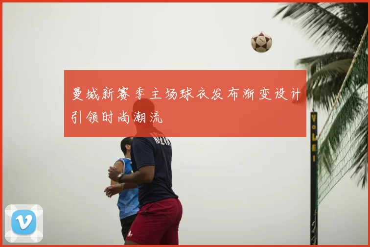 曼城新赛季主场球衣发布渐变设计引领时尚潮流