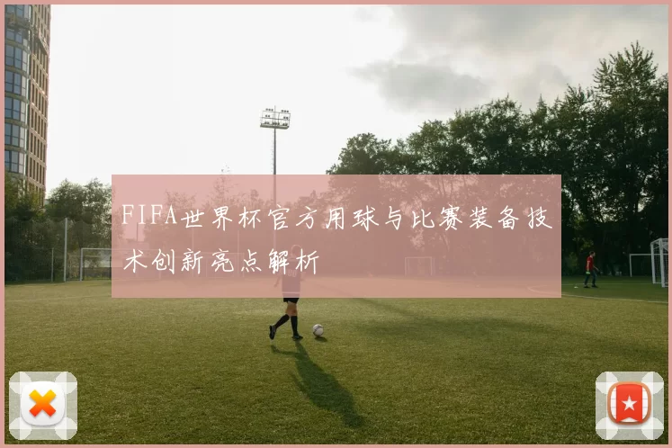 FIFA世界杯官方用球与比赛装备技术创新亮点解析