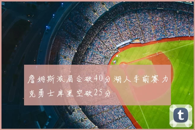 詹姆斯浓眉合砍40分湖人季前赛力克勇士库里空砍25分