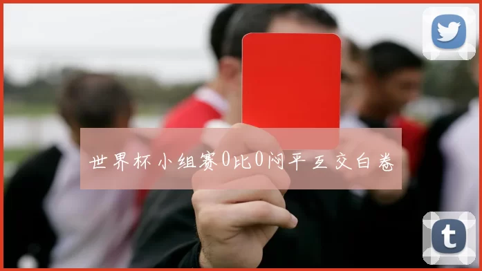 世界杯小组赛0比0闷平互交白卷