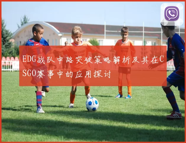 EDG战队中路突破策略解析及其在CSGO赛事中的应用探讨