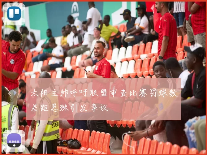 太阳主帅呼吁联盟审查比赛罚球数差距悬殊引发争议