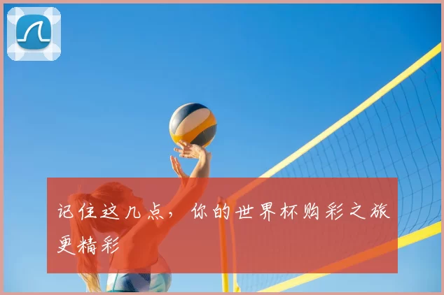 记住这几点,你的世界杯购彩之旅更精彩