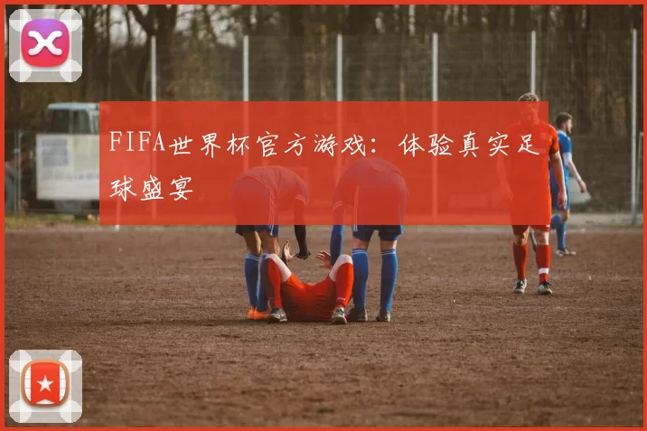 FIFA世界杯官方游戏:体验真实足球盛宴