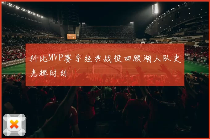 科比MVP赛季经典战役回顾湖人队史光辉时刻