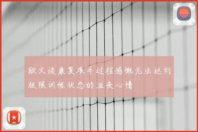 欧文谈康复艰辛过程感慨无法达到极限训练状态的沮丧心情
