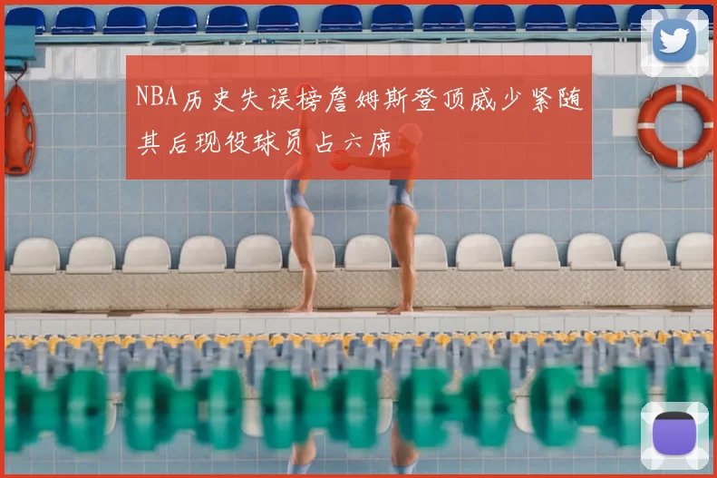 NBA历史失误榜詹姆斯登顶威少紧随其后现役球员占六席