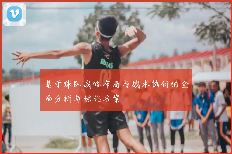 基于球队战略布局与战术执行的全面分析与优化方案