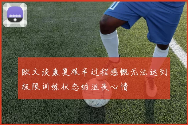 欧文谈康复艰辛过程感慨无法达到极限训练状态的沮丧心情