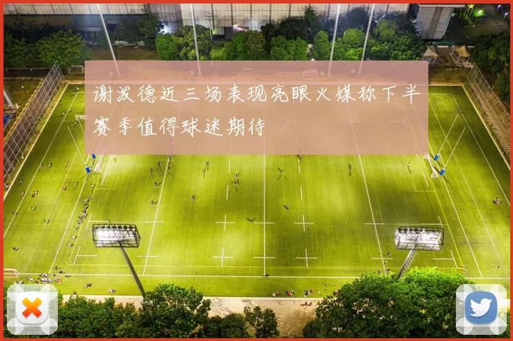 谢泼德近三场表现亮眼火媒称下半赛季值得球迷期待