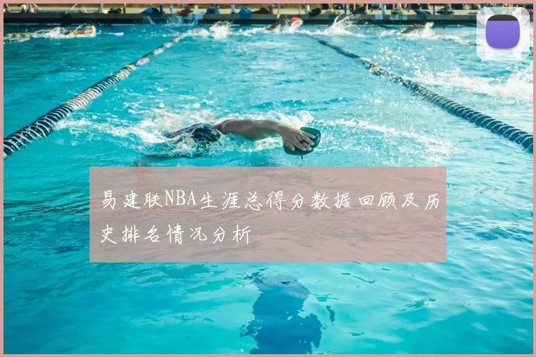 易建联NBA生涯总得分数据回顾及历史排名情况分析