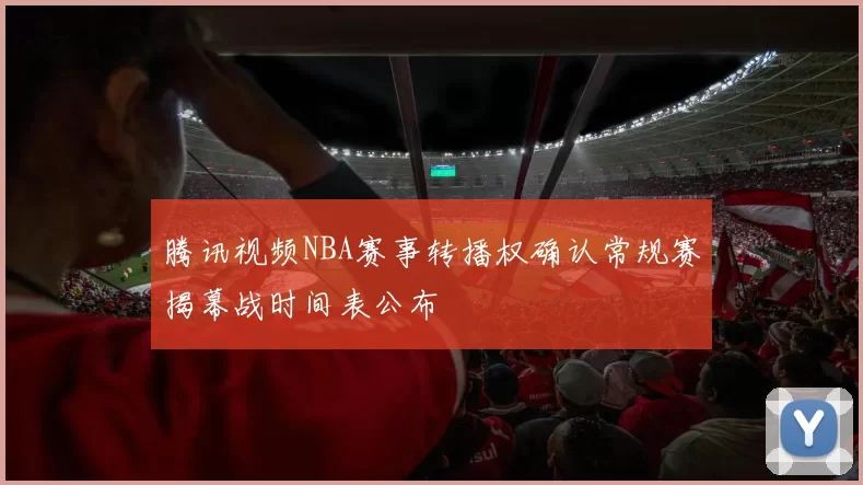 腾讯视频NBA赛事转播权确认常规赛揭幕战时间表公布
