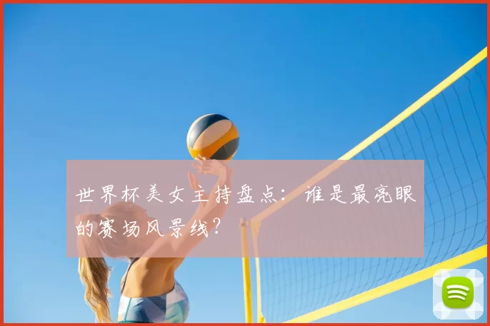 世界杯美女主持盘点：谁是最亮眼的赛场风景线？