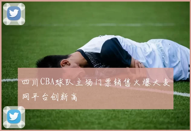四川CBA球队主场门票销售火爆大麦网平台创新高