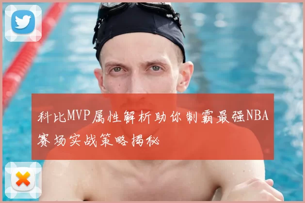 科比MVP属性解析助你制霸最强NBA赛场实战策略揭秘