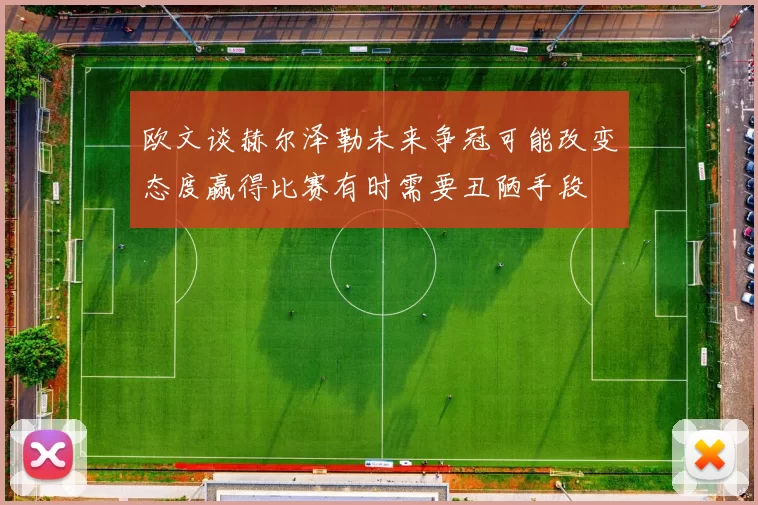 欧文谈赫尔泽勒未来争冠可能改变态度赢得比赛有时需要丑陋手段
