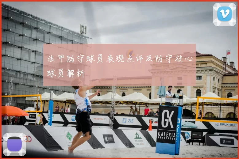 法甲防守球员表现点评及防守核心球员解析