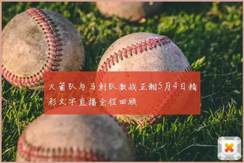 火箭队与马刺队激战正酣5月4日精彩文字直播全程回顾