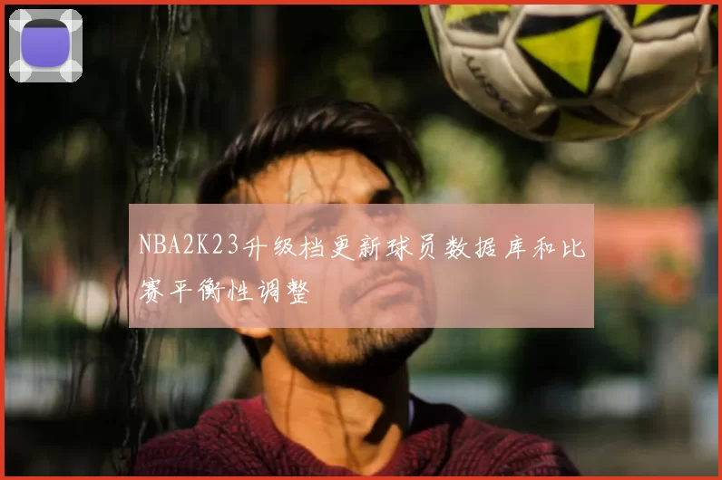 NBA2K23升级档更新球员数据库和比赛平衡性调整