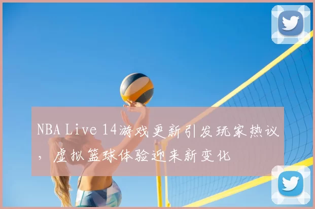 NBA Live 14游戏更新引发玩家热议,虚拟篮球体验迎来新变化