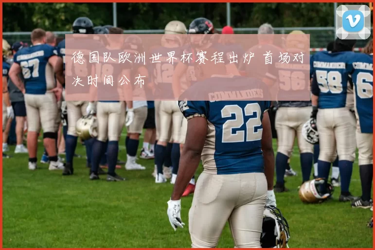 德国队欧洲世界杯赛程出炉 首场对决时间公布