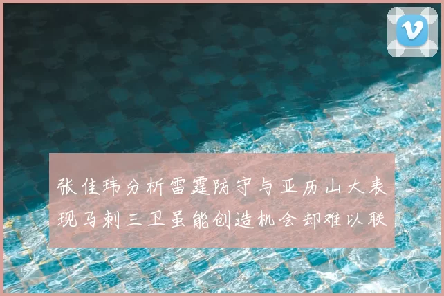 张佳玮分析雷霆防守与亚历山大表现马刺三卫虽能创造机会却难以联动全队