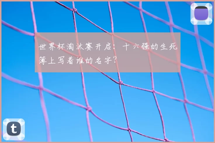 世界杯淘汰赛开启:十六强的生死簿上写着谁的名字?