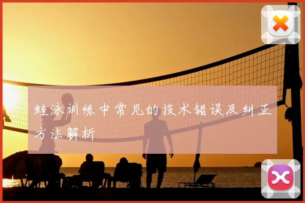 蛙泳训练中常见的技术错误及纠正方法解析