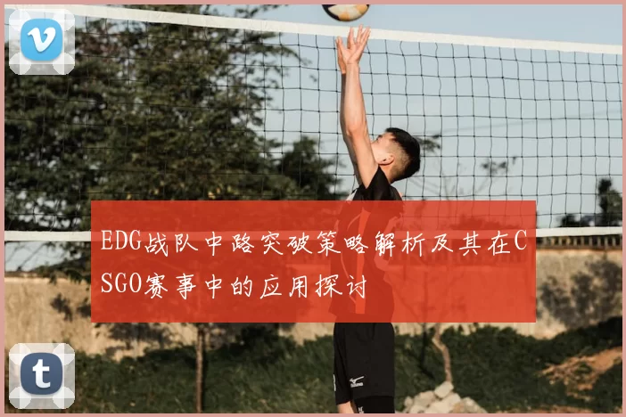 EDG战队中路突破策略解析及其在CSGO赛事中的应用探讨