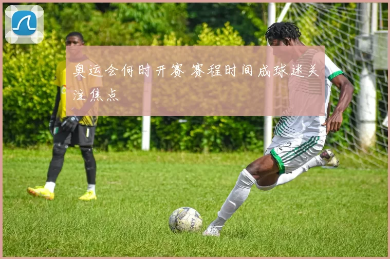 奥运会何时开赛 赛程时间成球迷关注焦点