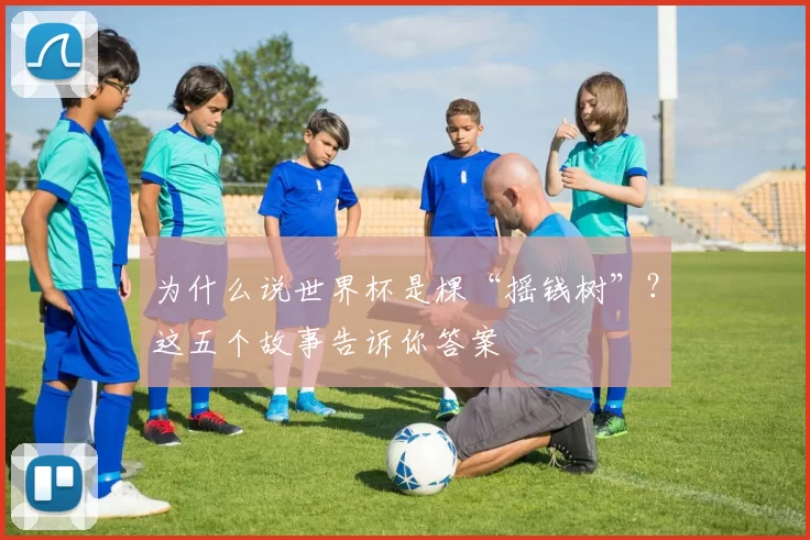 为什么说世界杯是棵“摇钱树”？这五个故事告诉你答案