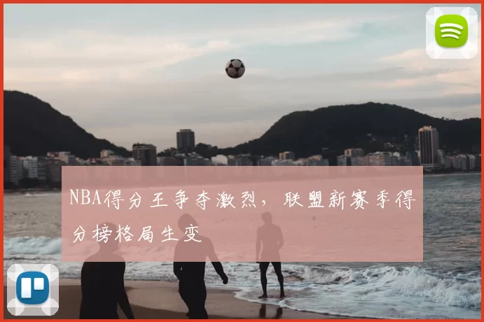 NBA得分王争夺激烈，联盟新赛季得分榜格局生变