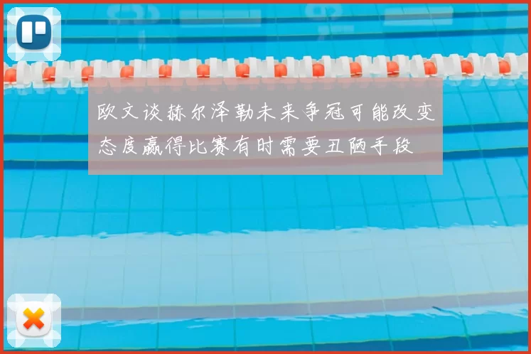 欧文谈赫尔泽勒未来争冠可能改变态度赢得比赛有时需要丑陋手段