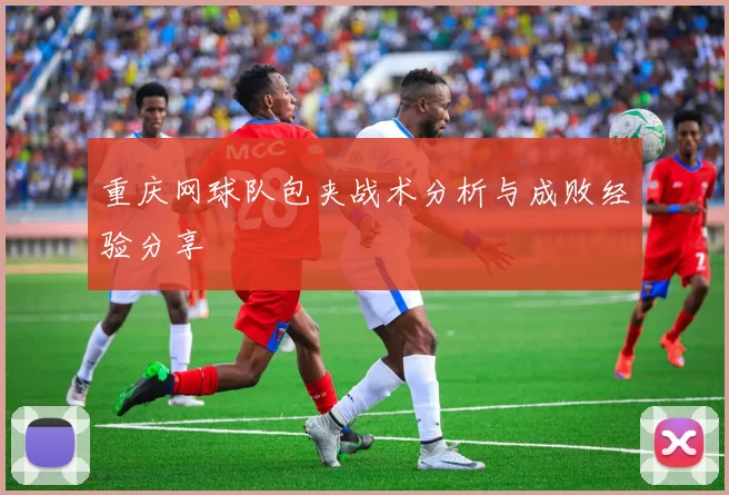 重庆网球队包夹战术分析与成败经验分享