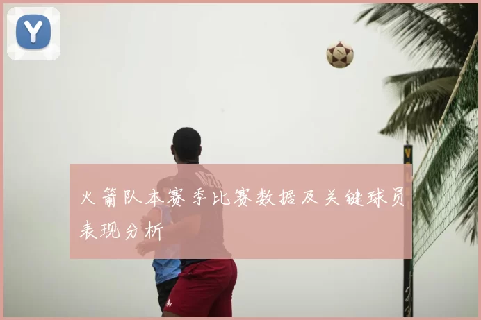 火箭队本赛季比赛数据及关键球员表现分析