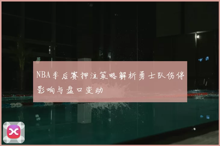 NBA季后赛押注策略解析勇士队伤停影响与盘口变动