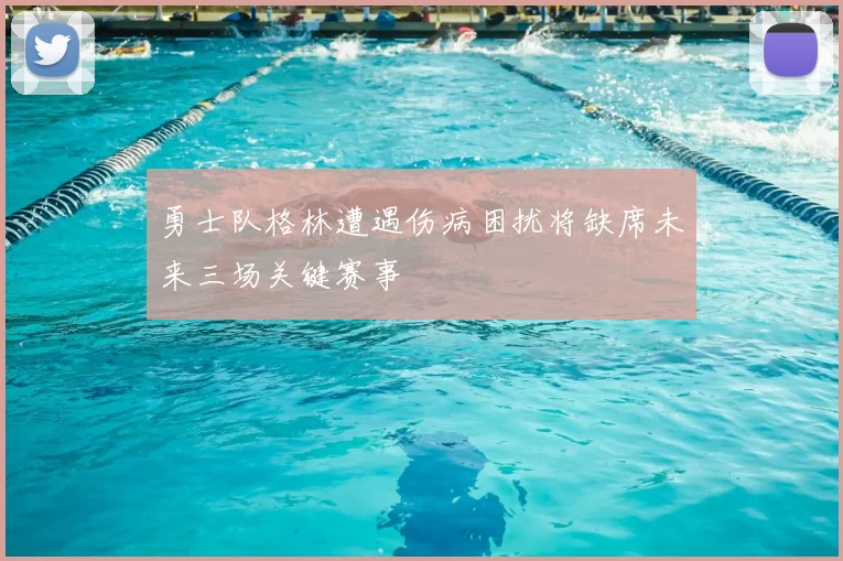 勇士队格林遭遇伤病困扰将缺席未来三场关键赛事