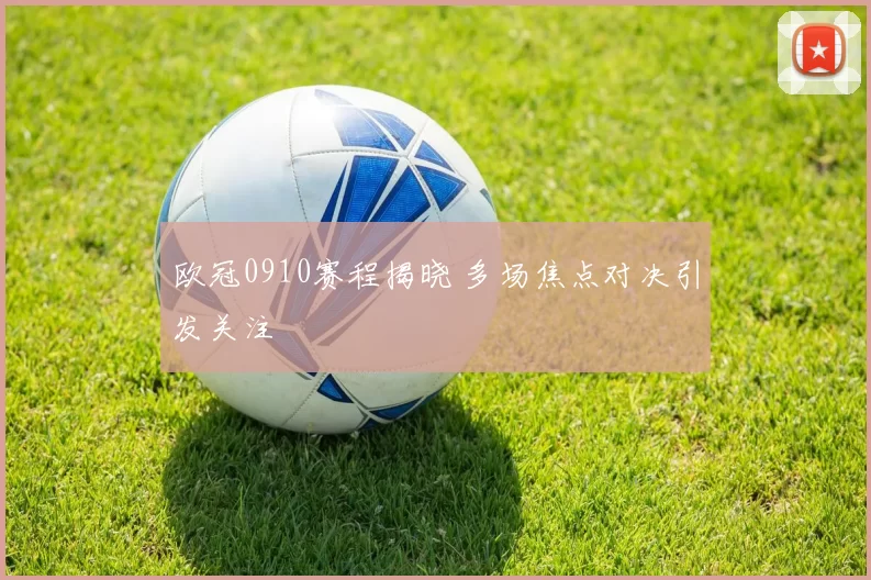 欧冠0910赛程揭晓 多场焦点对决引发关注